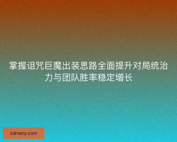 掌握诅咒巨魔出装思路全面提升对局统治力与团队胜率稳定增长