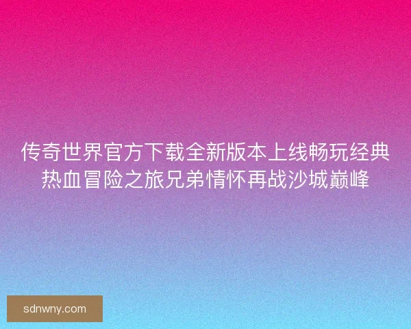 传奇世界官方下载全新版本上线畅玩经典热血冒险之旅兄弟情怀再战沙城巅峰