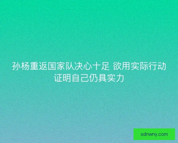 孙杨重返国家队决心十足 欲用实际行动证明自己仍具实力 孙杨重返国家队决心十足 欲用实际行动证明自己仍具实力