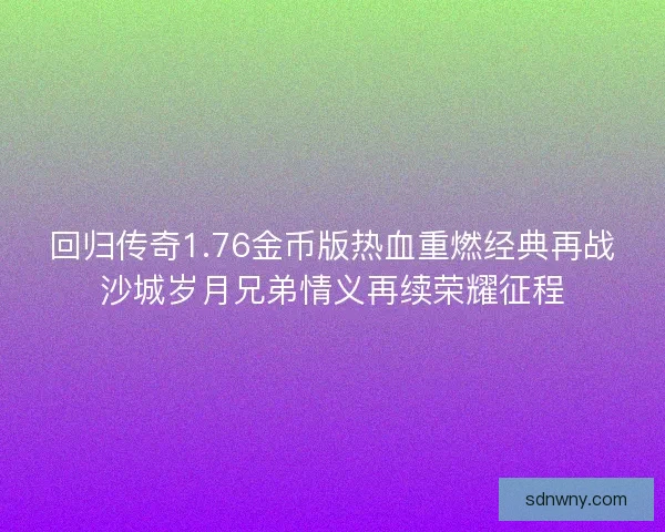 回归传奇1.76金币版热血重燃经典再战沙城岁月兄弟情义再续荣耀征程 回归传奇1.76金币版热血重燃经典再战沙城岁月兄弟情义再续荣耀征程