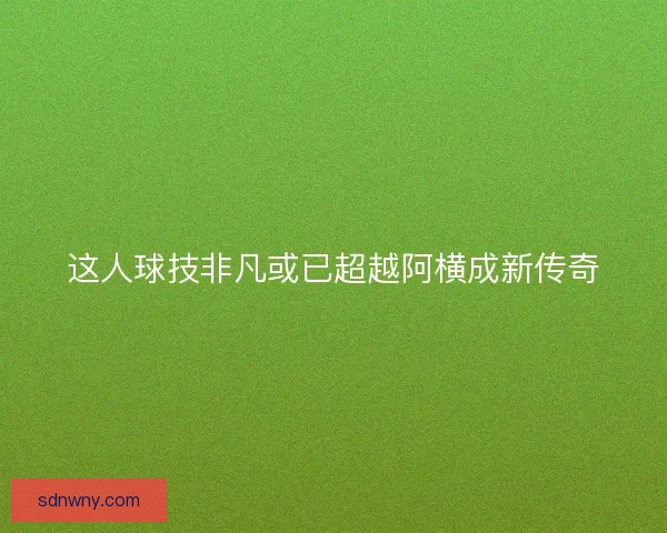 这人球技非凡或已超越阿横成新传奇