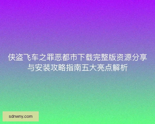 侠盗飞车之罪恶都市下载完整版资源分享与安装攻略指南五大亮点解析 侠盗飞车之罪恶都市下载完整版资源分享与安装攻略指南五大亮点解析